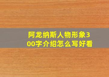 阿龙纳斯人物形象300字介绍怎么写好看