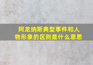 阿龙纳斯典型事件和人物形象的区别是什么意思