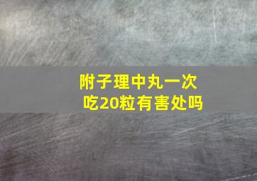 附子理中丸一次吃20粒有害处吗