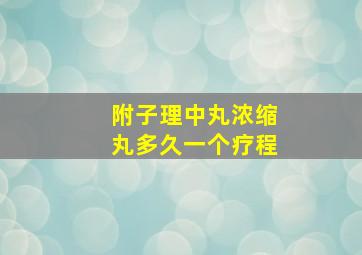 附子理中丸浓缩丸多久一个疗程