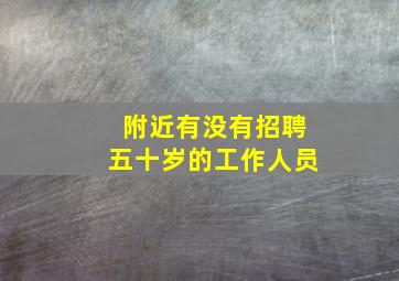 附近有没有招聘五十岁的工作人员