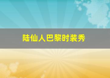 陆仙人巴黎时装秀