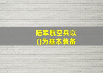 陆军航空兵以()为基本装备