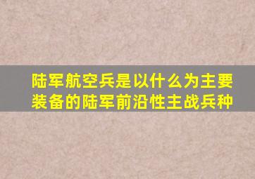 陆军航空兵是以什么为主要装备的陆军前沿性主战兵种