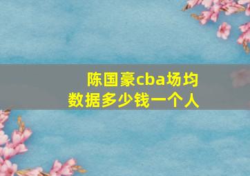 陈国豪cba场均数据多少钱一个人