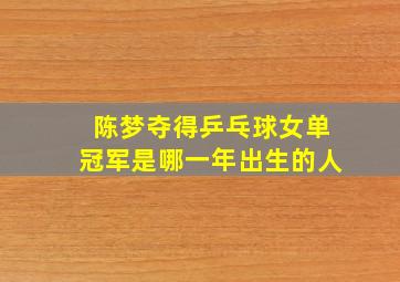 陈梦夺得乒乓球女单冠军是哪一年出生的人