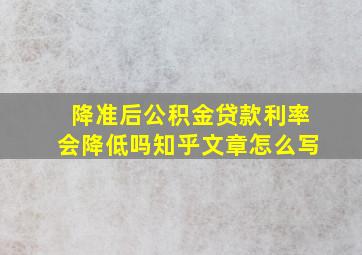 降准后公积金贷款利率会降低吗知乎文章怎么写