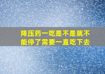 降压药一吃是不是就不能停了需要一直吃下去