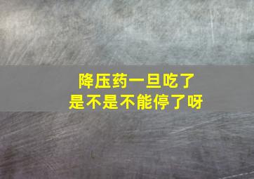 降压药一旦吃了是不是不能停了呀