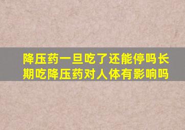 降压药一旦吃了还能停吗长期吃降压药对人体有影响吗