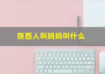 陕西人叫妈妈叫什么