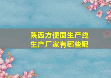 陕西方便面生产线生产厂家有哪些呢