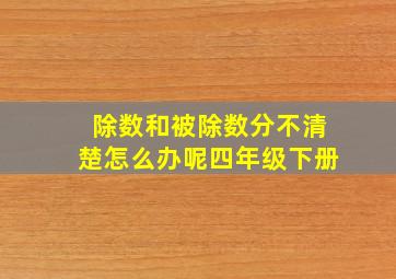 除数和被除数分不清楚怎么办呢四年级下册