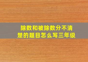 除数和被除数分不清楚的题目怎么写三年级