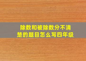 除数和被除数分不清楚的题目怎么写四年级