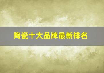 陶瓷十大品牌最新排名