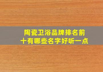 陶瓷卫浴品牌排名前十有哪些名字好听一点