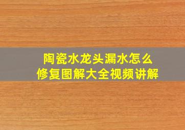 陶瓷水龙头漏水怎么修复图解大全视频讲解