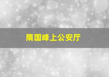 隋国峰上公安厅