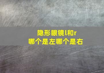 隐形眼镜l和r哪个是左哪个是右