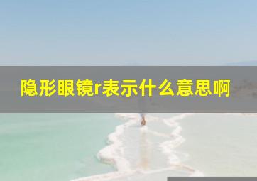 隐形眼镜r表示什么意思啊