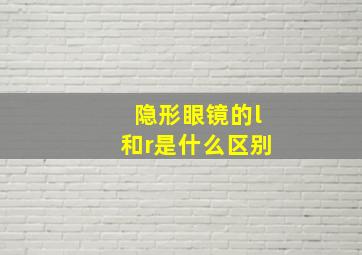 隐形眼镜的l和r是什么区别