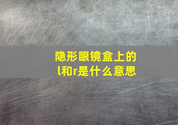 隐形眼镜盒上的l和r是什么意思