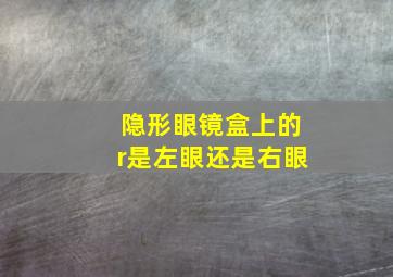 隐形眼镜盒上的r是左眼还是右眼