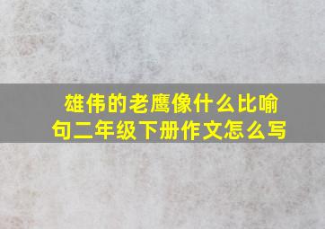 雄伟的老鹰像什么比喻句二年级下册作文怎么写