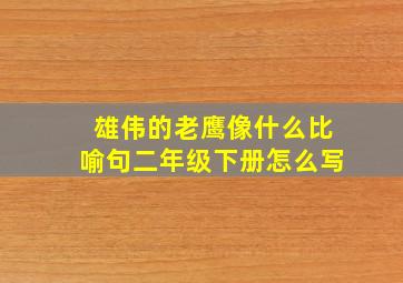 雄伟的老鹰像什么比喻句二年级下册怎么写