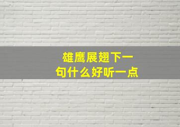 雄鹰展翅下一句什么好听一点