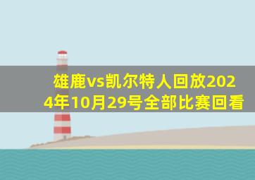 雄鹿vs凯尔特人回放2024年10月29号全部比赛回看