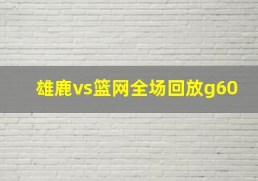 雄鹿vs篮网全场回放g60