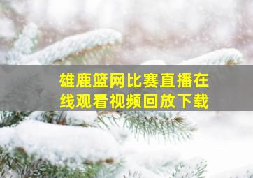 雄鹿篮网比赛直播在线观看视频回放下载