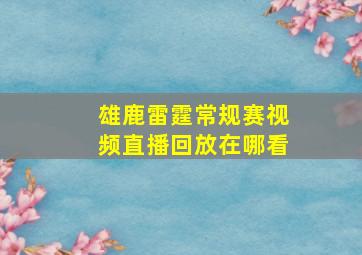 雄鹿雷霆常规赛视频直播回放在哪看