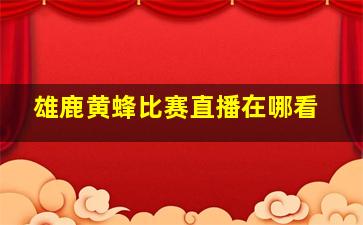 雄鹿黄蜂比赛直播在哪看