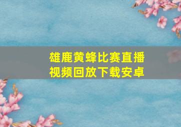 雄鹿黄蜂比赛直播视频回放下载安卓