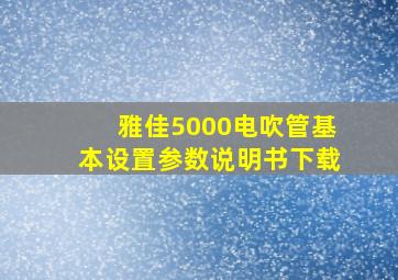 雅佳5000电吹管基本设置参数说明书下载