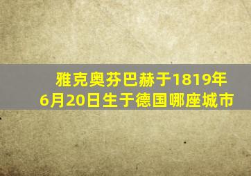 雅克奥芬巴赫于1819年6月20日生于德国哪座城市