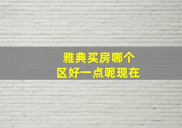 雅典买房哪个区好一点呢现在