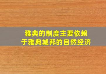 雅典的制度主要依赖于雅典城邦的自然经济