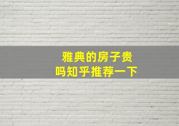 雅典的房子贵吗知乎推荐一下