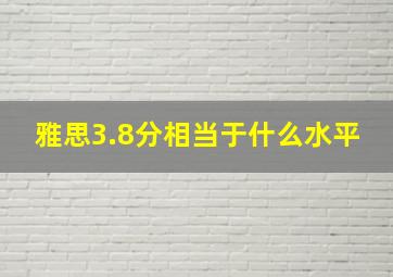 雅思3.8分相当于什么水平