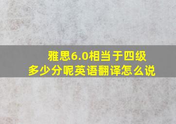 雅思6.0相当于四级多少分呢英语翻译怎么说