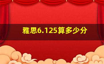 雅思6.125算多少分