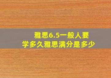 雅思6.5一般人要学多久雅思满分是多少