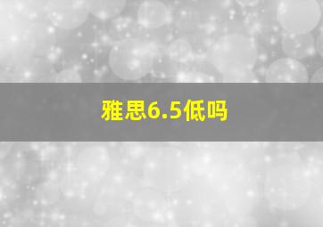 雅思6.5低吗