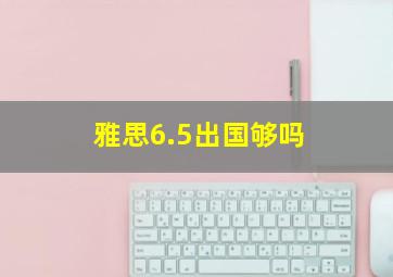 雅思6.5出国够吗