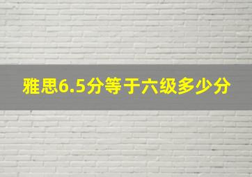 雅思6.5分等于六级多少分