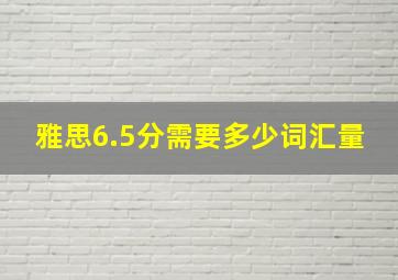 雅思6.5分需要多少词汇量